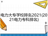 电力大专学校排名2021(2021电力专科排名)