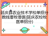 延庆县农业技术学校单招分数线畜牧兽医(延庆农校牧医单招分)