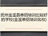 抚州金溪县单招培训比较好的学校(金溪单招培训名校)