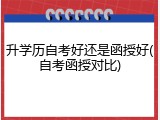 升学历自考好还是函授好(自考函授对比)