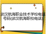 武汉航海职业技术学校电话号码(武汉航海职校电话)
