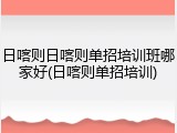 日喀则日喀则单招培训班哪家好(日喀则单招培训)