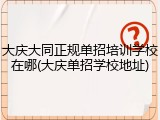 大庆大同正规单招培训学校在哪(大庆单招学校地址)