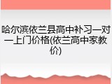 哈尔滨依兰县高中补习一对一上门价格(依兰高中家教价)