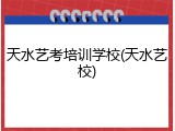天水艺考培训学校(天水艺校)