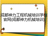 成都神力工程机械培训学校官网(成都神力机械培训)