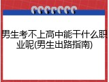 男生考不上高中能干什么职业呢(男生出路指南)