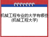 机械工程专业的大学有哪些(机械工程大学)
