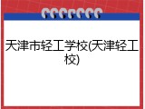 天津市轻工学校(天津轻工校)