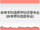自考本科选择学校还是专业(自考择校或选专业)