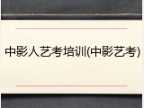 中影人艺考培训(中影艺考)