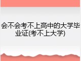 会不会考不上高中的大学毕业证(考不上大学)