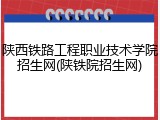 陕西铁路工程职业技术学院招生网(陕铁院招生网)