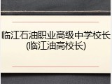 临江石油职业高级中学校长(临江油高校长)