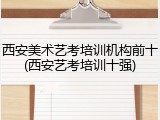 西安美术艺考培训机构前十(西安艺考培训十强)