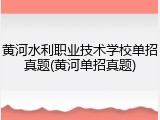 黄河水利职业技术学校单招真题(黄河单招真题)