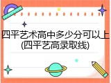 四平艺术高中多少分可以上(四平艺高录取线)