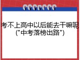 考不上高中以后能去干嘛呢("中考落榜出路")