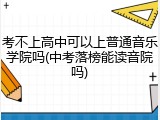 考不上高中可以上普通音乐学院吗(中考落榜能读音院吗)