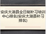 安庆太湖县全日制补习培训中心排名(安庆太湖县补习排名)