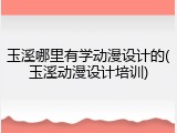 玉溪哪里有学动漫设计的(玉溪动漫设计培训)