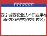 西宁城西农业技术职业学校新校区(西宁农校新校区)