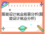 服装设计就业前景分析(服装设计就业分析)