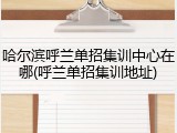 哈尔滨呼兰单招集训中心在哪(呼兰单招集训地址)