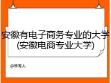 安徽有电子商务专业的大学(安徽电商专业大学)