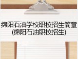 绵阳石油学校职校招生简章(绵阳石油职校招生)