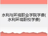 水利与环境职业学院学费(水利环境职校学费)