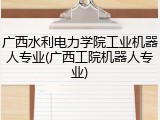 广西水利电力学院工业机器人专业(广西工院机器人专业)