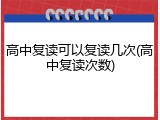 高中复读可以复读几次(高中复读次数)