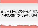 重庆水利电力职业技术学院人事处(重庆水电学院人事)