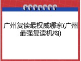 广州复读最权威哪家(广州最强复读机构)