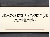 北京水利水电学校水池(北京水校水池)