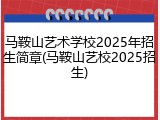 马鞍山艺术学校2025年招生简章(马鞍山艺校2025招生)