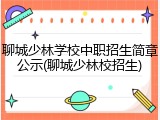 聊城少林学校中职招生简章公示(聊城少林校招生)