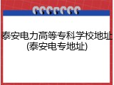 泰安电力高等专科学校地址(泰安电专地址)