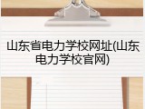 山东省电力学校网址(山东电力学校官网)