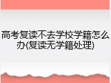 高考复读不去学校学籍怎么办(复读无学籍处理)