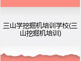 三山学挖掘机培训学校(三山挖掘机培训)