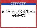 高中复读生学校推荐(复读学校推荐)
