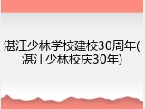 湛江少林学校建校30周年(湛江少林校庆30年)