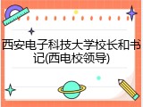 西安电子科技大学校长和书记(西电校领导)