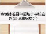 宣城绩溪县单招培训学校官网(绩溪单招培训)