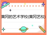 黄冈的艺术学校(黄冈艺校)