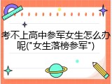 考不上高中参军女生怎么办呢("女生落榜参军")