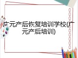 广元产后恢复培训学校(广元产后培训)