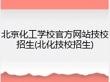 北京化工学校官方网站技校招生(北化技校招生)